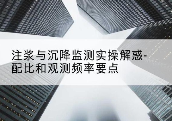 沙雅水泥浆配比不当会不会造成注浆管堵管？-注浆与沉降监测实操解惑-配比和观测频率要点